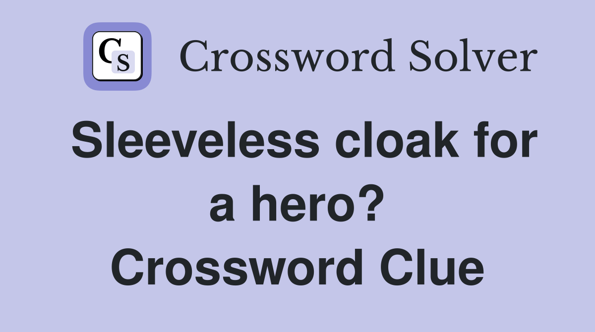 Sleeveless cloak for a hero? Crossword Clue Answers Crossword Solver